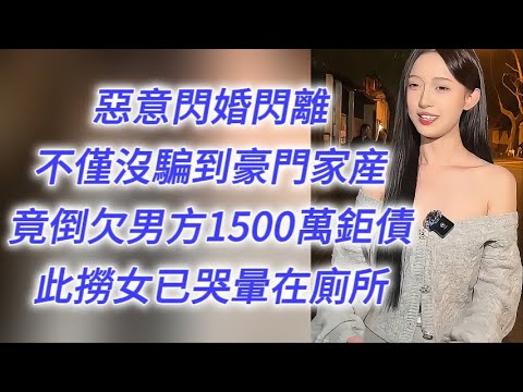 73天惡意閃婚閃離，不僅沒騙到豪門家産，竟倒欠男方1500萬巨債，此撈女已哭暈在廁所……