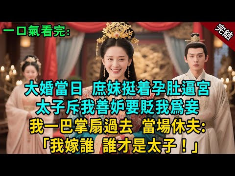 完結古言爽文：大婚當日，庶妹挺着孕肚逼宮，未婚夫太子斥我善妒要貶我為妾，我一巴掌扇過去，當場休夫：我嫁誰，誰才是太子！#小説 #原創 #有聲小說 #爽文 #大女主 #逆襲 #反轉 #打臉 #綠茶