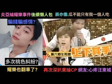 全員惡人?反轉再反轉?耀樂疑似陷入多次桃色糾紛,詐騙業配?再次深扒東綸CP,炎亞綸寫劇表白汪東城?網友:心疼汪東城 辰亦儒:瓜不能我一個吃
