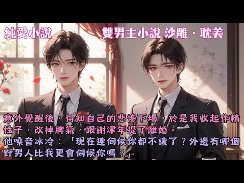 【耽美沙雕】於是我收起作精性子，改掉脾氣，跟謝津年提了離婚。他嗓音冰冷：「現在連伺候你都不讓了？外邊有哪個野男人比我更會伺候你嗎？」#【當作精少爺主動提離婚後】 #小說 #故事 #爽文 #完結 #BL