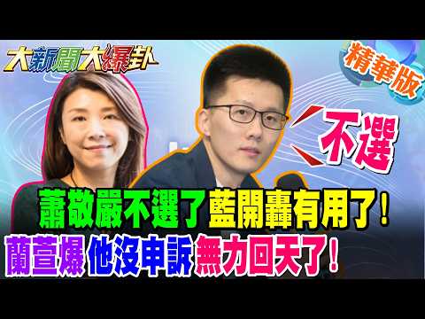 蕭敬嚴不選了藍開轟有用了!蘭萱爆他沒申訴無力回天了!【#大新聞大爆卦】精華版2 @大新聞大爆卦HotNewsTalk