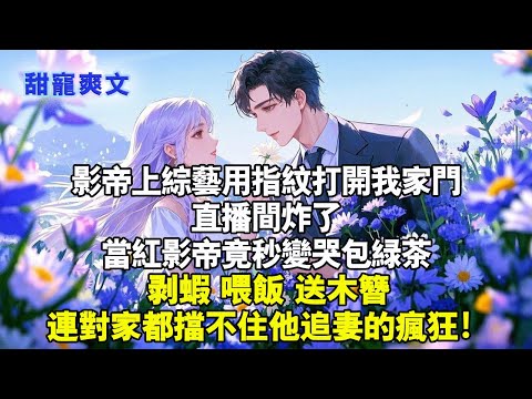 影帝是上綜藝用指紋打開我家門，直播間炸了，當紅影帝竟秒變哭包綠茶，剝蝦，餵飯，送木簪，連對家都擋不住他追妻的瘋狂#甜寵 #情感 #霸總 #爱情 #完結 #love #霸道总裁 #霸总 #言情 #甜宠