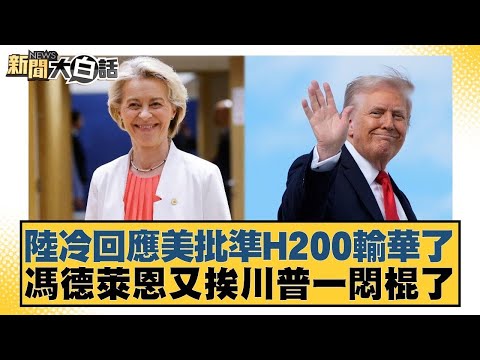 陸冷回應美批準H200輸華了 馮德萊恩又挨川普一悶棍了【#金臨天下 X #新聞大白話】20251209-6｜#賴岳謙 #栗正傑 #苑舉正