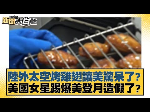 陸外太空烤雞翅讓美驚呆了？ 美國女星踢爆美登月造假了？【#新聞大白話】20251104-12｜#賴岳謙 #林郁方 #李大中