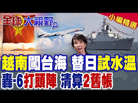 越南闖台海 替日本試水溫下場慘烈!解放軍出動 轟-6K打頭陣"算總帳"|【全球大視野】精華版 @全球大視野Global_Vision