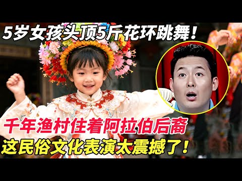 5岁女孩头顶5斤花环跳舞！千年渔村住着阿拉伯后裔，这民俗文化表演太震撼了！【家有大明星】