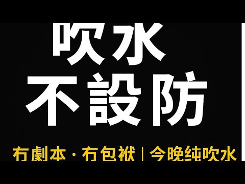 吹水不設防⋯⋯今晚純吹水