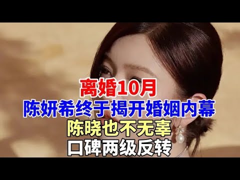 離婚10月，陳妍希終於揭開婚姻內幕，陳曉也不無辜，口碑兩級反轉