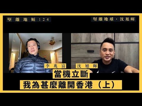 【堅離地傾・沈旭暉 124🇭🇰🇺🇸】李兆富：當機立斷：我為甚麼離開香港（上）