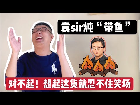 袁sir炖“周带鱼”！一想起这厮就忍不住笑场
