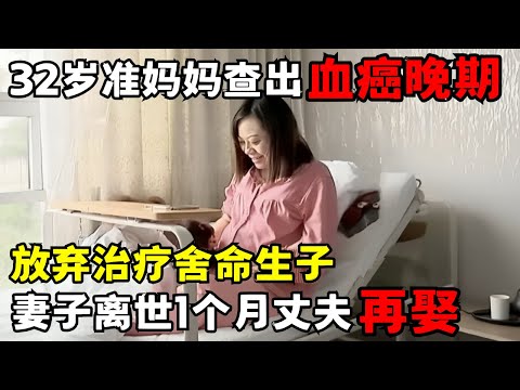 32岁女博士怀孕7个月确诊血癌晚期，放弃治疗舍命生下女儿，妻子离世仅1个月丈夫将孩子送人再娶｜天下父母