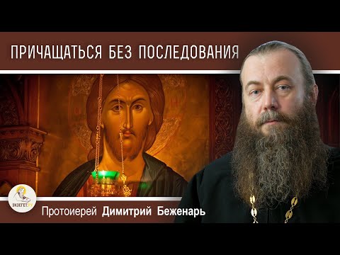 ПРИЧАЩАТЬСЯ БЕЗ ПОСЛЕДОВАНИЯ.  Протоиерей Димитрий Беженарь