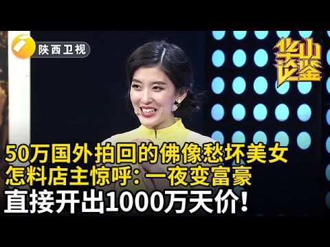 美女从国外拍回来的佛像愁坏了，50万买来怕是假的，怎料店主惊呼：一夜变富豪，直接开出1000万天价！【华山论鉴】