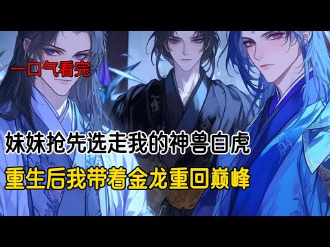 我们御兽宗弟子成年之际，每个人都可以选择一个灵兽与其结契。上一世，我怜惜角落的白虎伤痕累累，心软选择了与他结契，而师妹则趁机结契师父特意为我寻来的金龙#完结文 #重生