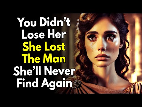 You Didn’t Lose Her. She Lost the Man She’ll Never Find Again ~Stoic Facts