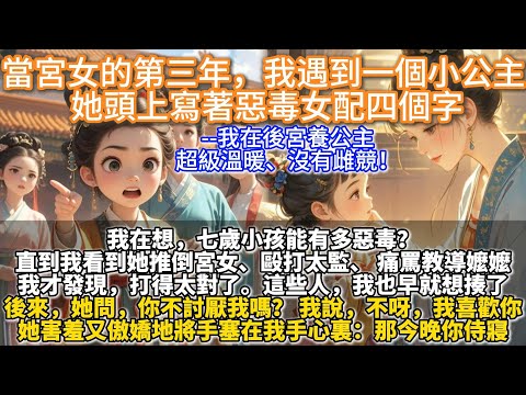 完結溫馨治癒文：當宮女的第三年，我遇到一個小公主，她頭上寫著惡毒女配四個字。我在想，七歲小孩能有多惡毒？ 直到我看到她推倒宮女、毆打太監、痛罵教導嬤嬤。我才發現，打得太對了。 這些人，我也早就想揍了。