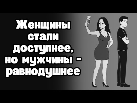 Почему женщины перестали быть труднодоступными, но в тоже время перестали быть желанными