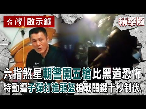【精選】六指煞星「瘋狂朝警開五槍」比黑道殺手還恐怖！特勤遭「子彈打進頭盔」警匪槍戰關鍵十秒鐘制伏【 台灣啟示錄｜洪培翔】