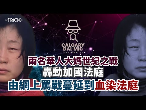 卡加利調查檔案EP 41｜兩名溫哥華華人大媽世紀之戰｜轟動加國法庭｜由網上罵戰蔓延到血染法庭