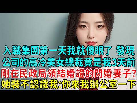 入職集團第一天我就傻眼了！發現公司的高冷美女總裁竟是我3天前剛在民政局領了結婚證的閃婚妻子？她裝不認識我：你來我辦公室一下！