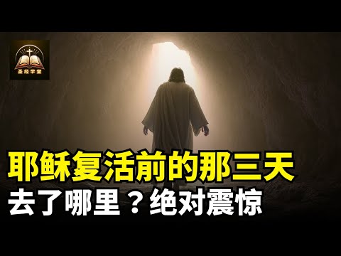 耶稣死后与复活之间的那三天，祂到底去了哪里？