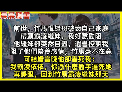 前世，竹馬恨繼母破壞自己家庭，帶頭霸淩繼妹，我好意勸阻，他繼妹卻突然自盡，遺書控訴我，阻了他們陪養感情，竹馬毫不在意，可結婚當晚他卻害死我：我霸淩依依，你憑什麼插手逼死她，再睜眼，回到竹馬霸淩繼妹那天