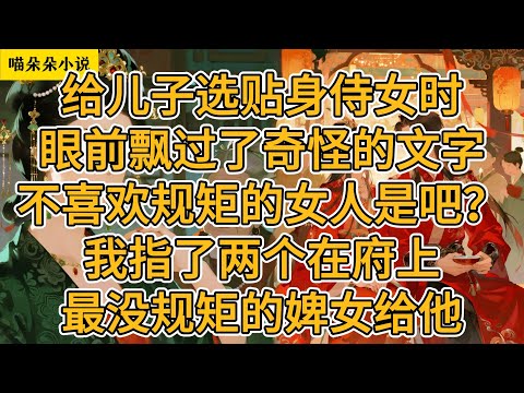 给儿子选贴身侍女时，眼前飘过了奇怪的文字。不喜欢规矩的女人是吧？我指了两个在府上最没规矩的婢女给他。#一口氣看完 #小说 #小説 #故事