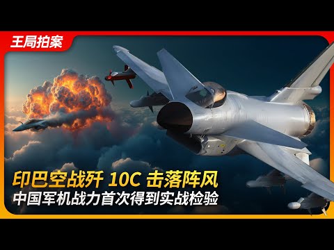 印巴空战歼10C击落阵风，中国军机战力首次得到实战检验｜印度｜巴基斯坦｜歼10｜印巴冲突｜中国军工｜战斗机｜印巴冲突｜王局拍案 20250508
