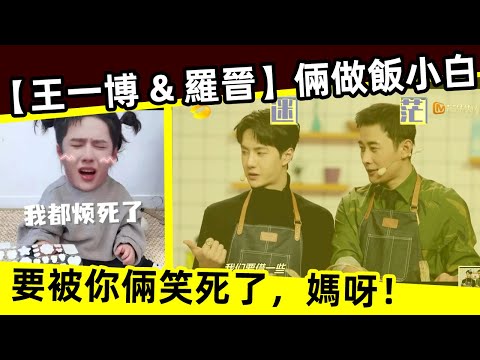 [ENG SUB]🔥 【王一博 & 羅晉】倆小白做飯！要被你倆笑死了，媽呀！[Wang Yibo & Luo Jin] Two Xiaobai cook!