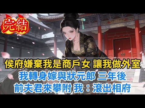 【完結爽文】侯府嫌棄我是商戶女，讓我做外室？我轉身嫁與狀元郎，三年後前夫君來攀附，我：滾出相府...#小说#古风小说#古言