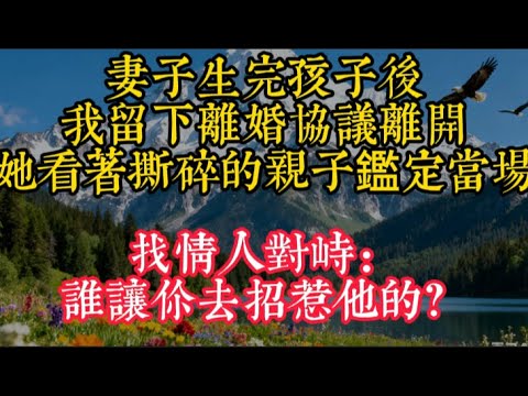 【完結】妻子生完孩子後，我留下離婚協議離開，她看着撕碎的親子鑑定當場找情人對峙：誰讓你去招惹他的？#家庭矛盾 #情感 #情感故事