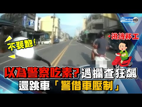 以為警察吃素？　遇攔查狂飆還跳車「警借車壓制」@ChinaTimes