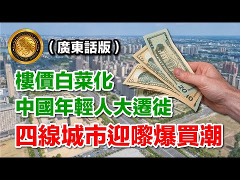（廣東話版） 樓價白菜化｜中國年輕人大遷徙｜四線城市迎嚟爆買潮