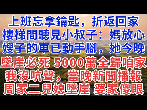 上班忘拿鑰匙折返回家，樓梯間聽見小叔子說：媽放心，嫂子的車已動手腳，她今晚墜崖必死，5000萬全歸咱家，我沒吭聲，當晚新聞播報：周家二兒媳墜崖，婆家傻眼！#為人處世#生活#故事#戀愛#情感#婚姻#婆媳