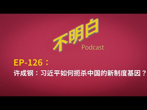 EP-126 许成钢：习近平如何扼杀中国的新制度基因？| 极权 | 共产主义 | 宪政 | 香港 | 清零政策 | 疫情 | 邓小平 | 改革 | 独裁 | 大陆  | 革命  |