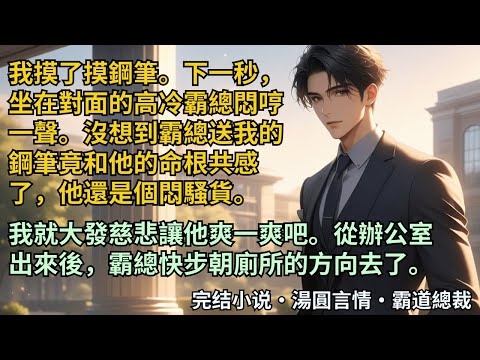 【完結小說】我摸了摸鋼筆。下一秒，坐在對面的高冷霸總悶哼一聲。沒想到霸總送我的鋼筆竟和他的命根共感了，我就大發慈悲讓他爽一爽吧。從辦公室出來後，他快步朝廁所的方向去。#小說 #爽文 #甜文 #霸道總裁