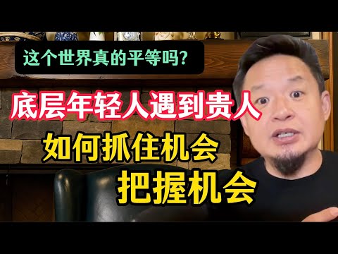 老王来了：世界真的是平等的吗？真相很扎心，底层年轻人遇到贵人怎么做才能抓住机会，把握机会？