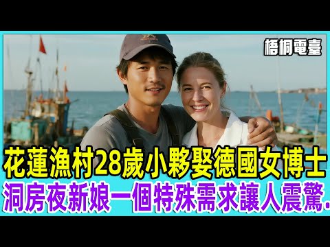 花蓮漁村28歲小夥娶德國女博士，洞房夜新娘一個特殊需求讓人震驚...「梧桐電臺」【梧桐電臺】#故事 #情感故事#老人#台灣