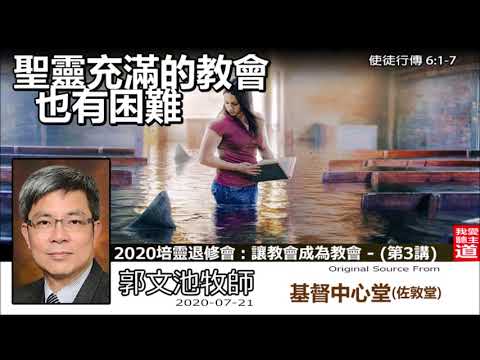 聖靈充滿的教會也有困難 (使徒行傳6:1-7) - 郭文池牧師  [2020 培靈退修會：讓教會成為教會 : 第3講]
