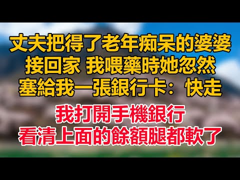 丈夫把得了老年痴呆的婆婆接回，我喂藥時她忽然塞給我一張銀行卡：快走。我打開手機銀行，看清上面的餘額腿都軟了