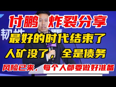 【付鹏 炸裂分享】最好的时代结束了，人矿没了，全是债务！风险已来，每个人都要做好准备！非常值得一听！