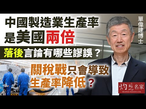 字幕｜單偉建博士：中國製造業生產率是美國兩倍 落後言論有哪些謬誤？ 關稅戰只會導致生產率降低？ ｜灼見財經｜2025-11-14