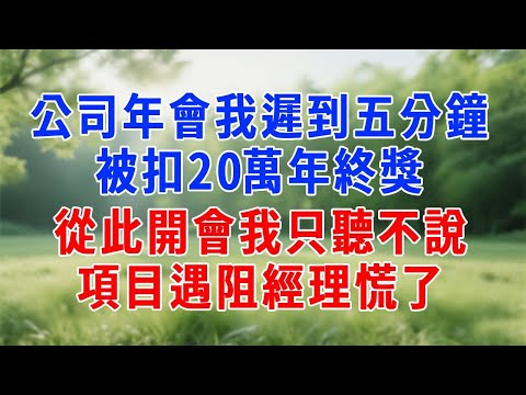公司年會我遲到五分鐘，被扣20萬年終獎，從此開會我只聽不說，項目遇阻經理慌了！公司年會我遲到五分鐘，被扣20萬年終獎，從此開會我只聽不說，項目遇阻經理慌了！