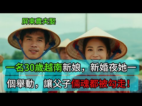 屏東農夫娶一名30歲越南新娘，新婚夜她一個舉動，讓父子倆魂都被勾走！