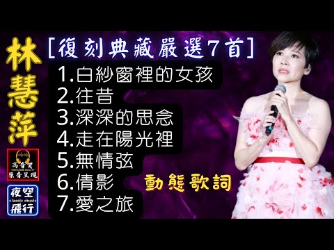 林慧萍-🎵[復刻典藏嚴選7首]💖[動態歌詞] Lyrics [高音質] 1.白紗窗裡的女孩,2.往昔,3.深深的思念,4.走在陽光裡,5.無情弦,6.倩影,7.愛之旅