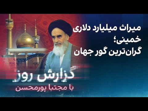 گزارش روز با مجتبا پورمحسن: میراث میلیارد دلاری خمینی؛ گرانترین گور جهان
