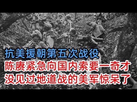 抗美援朝第五次战役,陈赓紧急向国内索要一奇才,没见过地道战的美军都惊呆了