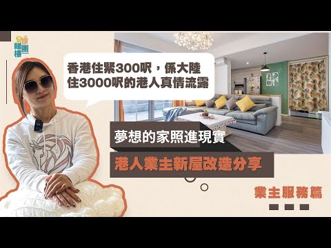 安娜睇樓團丨香港住緊300呎系大陸住3000呎的港人真情流露丨港人業主新屋改造分享，對你有無借鑒價值呢？港人業主夢想的家照進現實