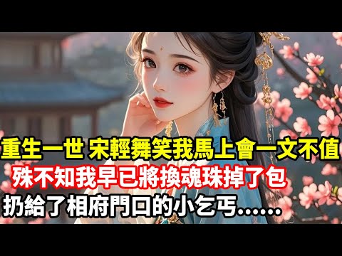 重生一世，宋輕舞笑我馬上會一文不值，殊不知我早已將換魂珠掉了包，扔給了相府門口的小乞丐......