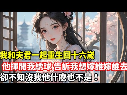 我和夫君一起重生回十六嵗，他揮開我綉球，告訴我想嫁誰嫁誰去，卻不知沒我他什麽也不是！